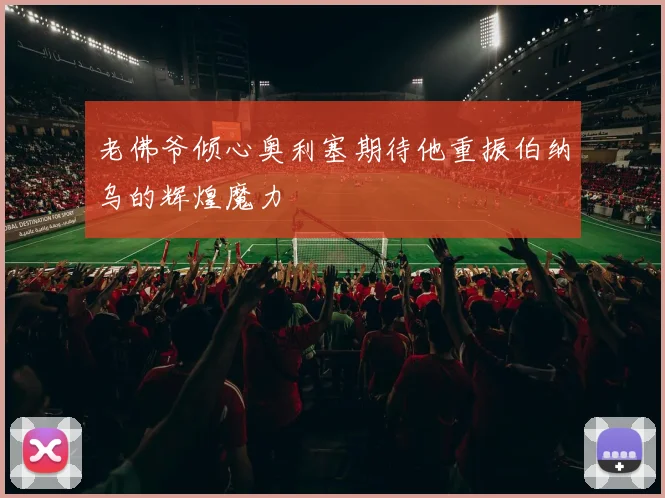 老佛爷倾心奥利塞期待他重振伯纳乌的辉煌魔力