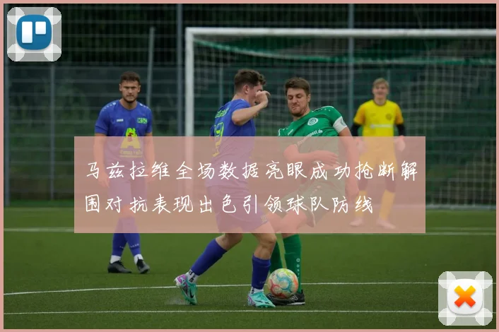 马兹拉维全场数据亮眼成功抢断解围对抗表现出色引领球队防线