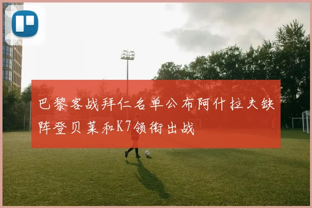 巴黎客战拜仁名单公布阿什拉夫缺阵登贝莱和K7领衔出战