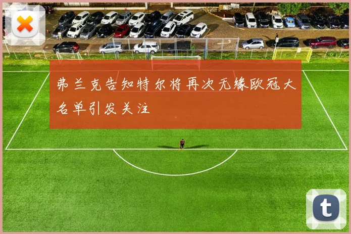 弗兰克告知特尔将再次无缘欧冠大名单引发关注