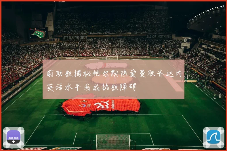 前助教揭秘帕尔默热爱曼联齐达内英语水平或成执教障碍