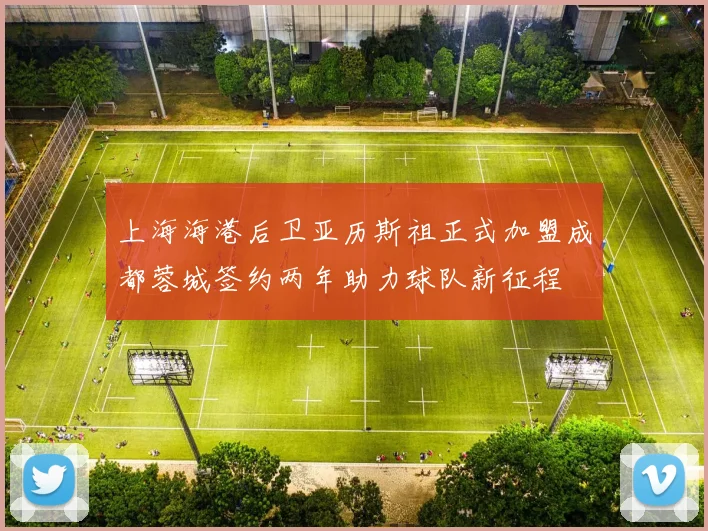 上海海港后卫亚历斯祖正式加盟成都蓉城签约两年助力球队新征程