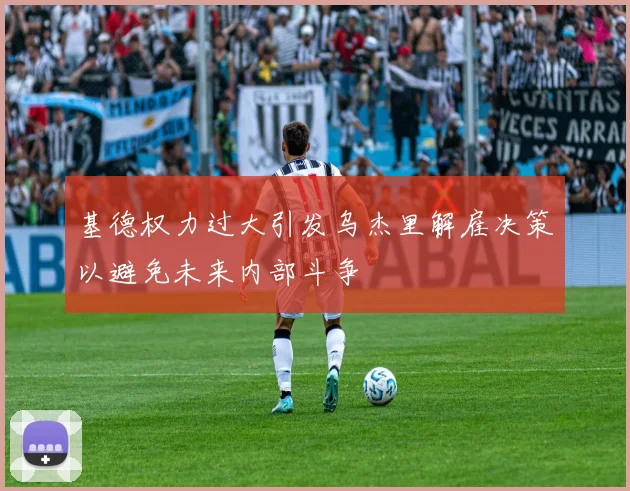基德权力过大引发乌杰里解雇决策以避免未来内部斗争