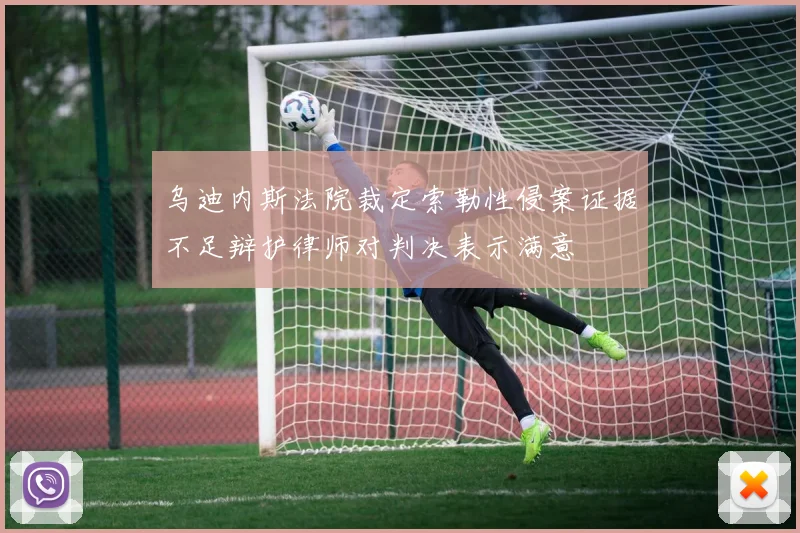乌迪内斯法院裁定索勒性侵案证据不足辩护律师对判决表示满意
